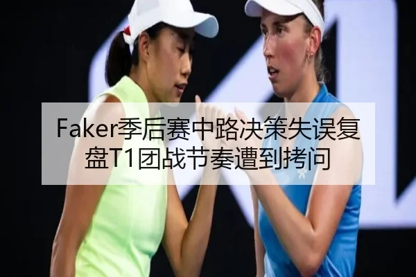 Faker季后赛中路决策失误复盘T1团战节奏遭到拷问